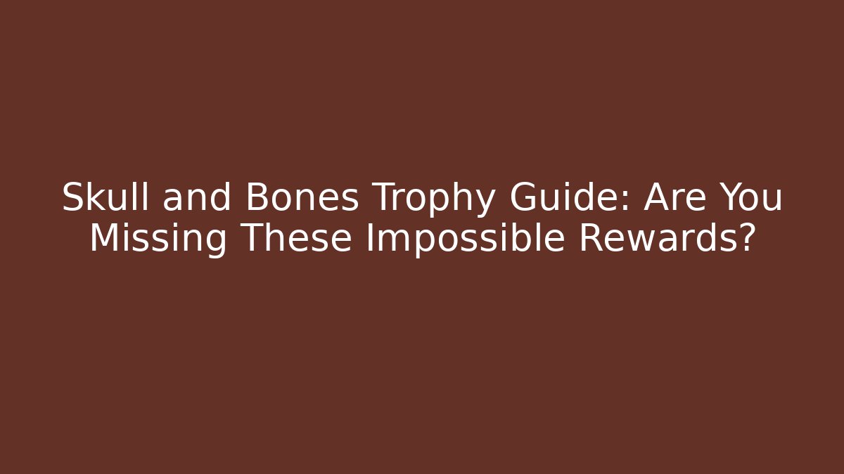 Skull and Bones Trophy Guide: Are You Missing These Impossible Rewards? - Método de Aprovação