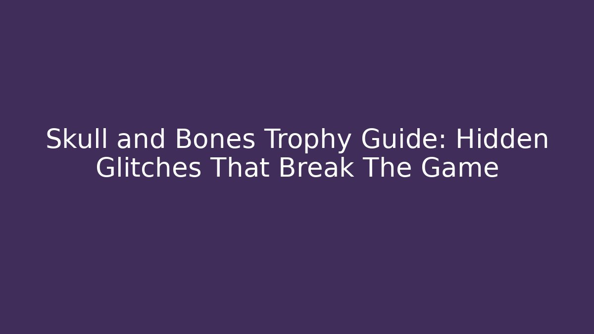 Skull and Bones Trophy Guide: Hidden Glitches That Break The Game - Método de Aprovação