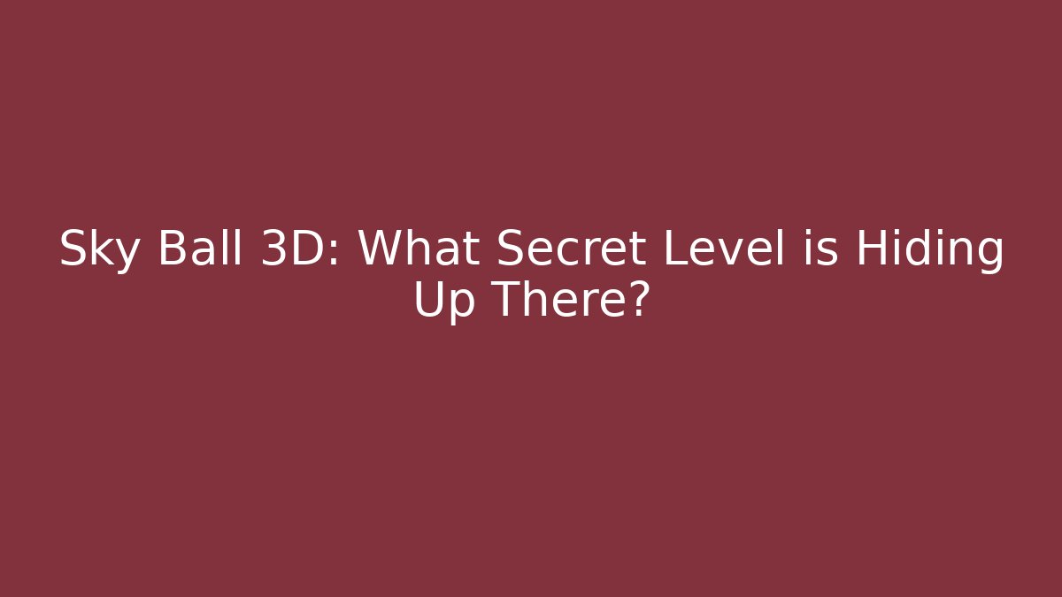 Sky Ball 3D: What Secret Level is Hiding Up There?