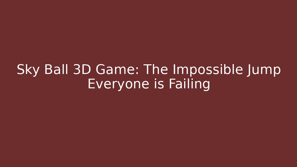 Sky Ball 3D Game: The Impossible Jump Everyone is Failing