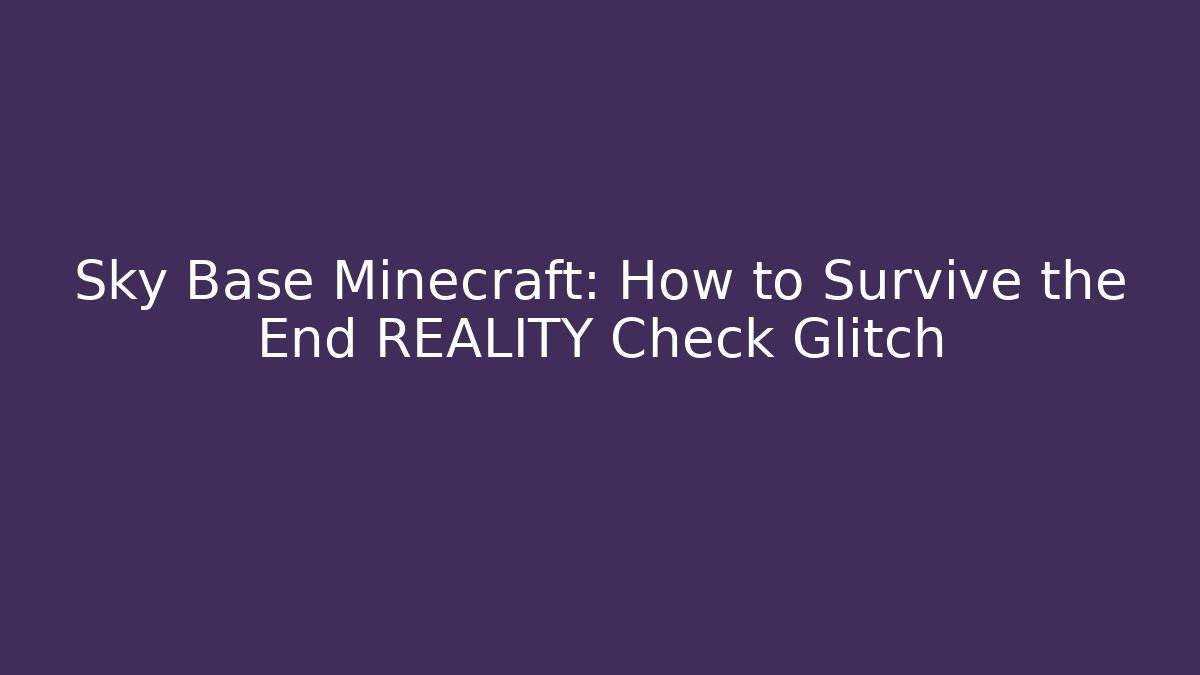 Sky Base Minecraft: How to Survive the End REALITY Check Glitch