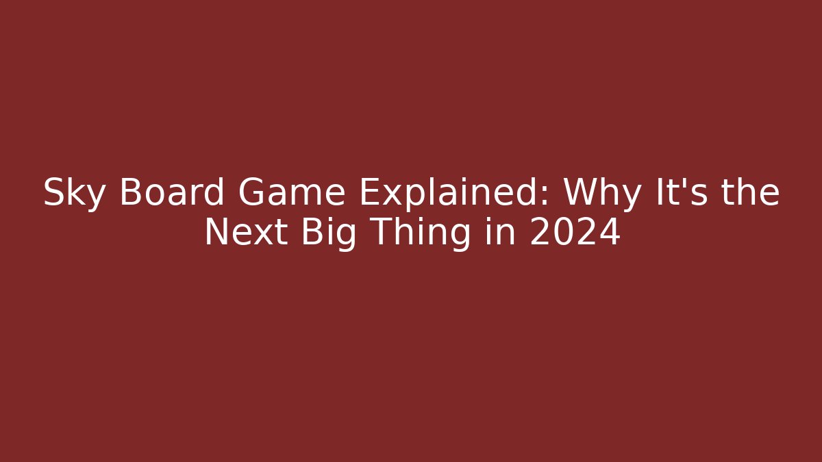Sky Board Game Explained: Why It's the Next Big Thing in 2024