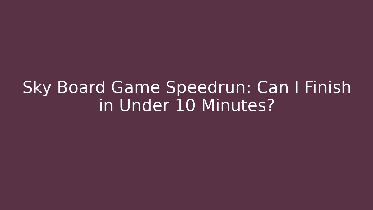 Sky Board Game Speedrun: Can I Finish in Under 10 Minutes?