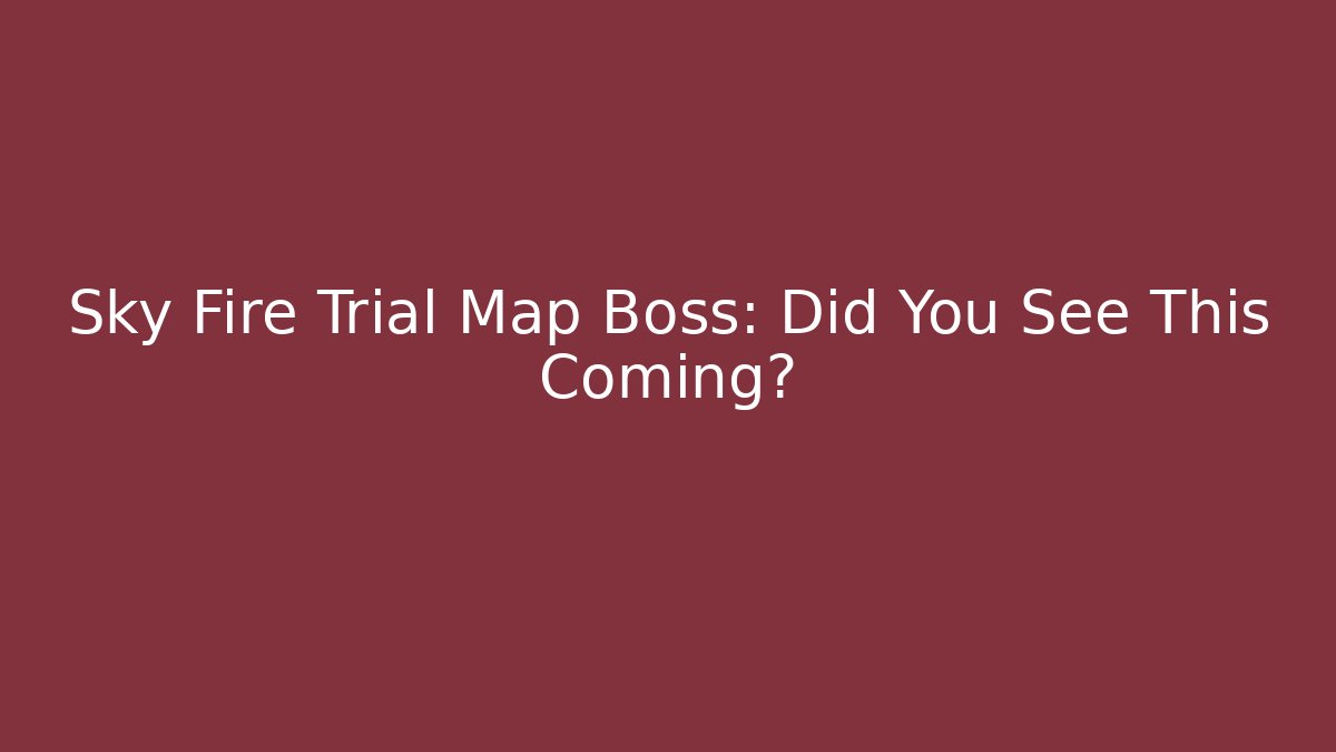 Sky Fire Trial Map Boss: Did You See This Coming?
