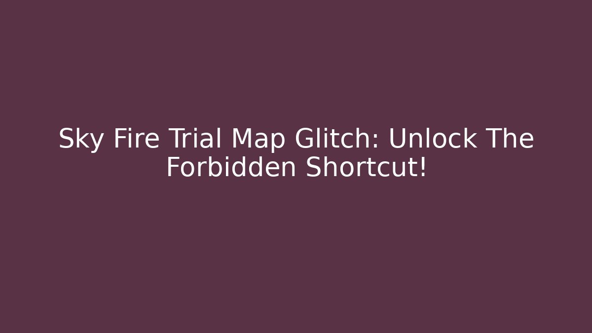 Sky Fire Trial Map Glitch: Unlock The Forbidden Shortcut!