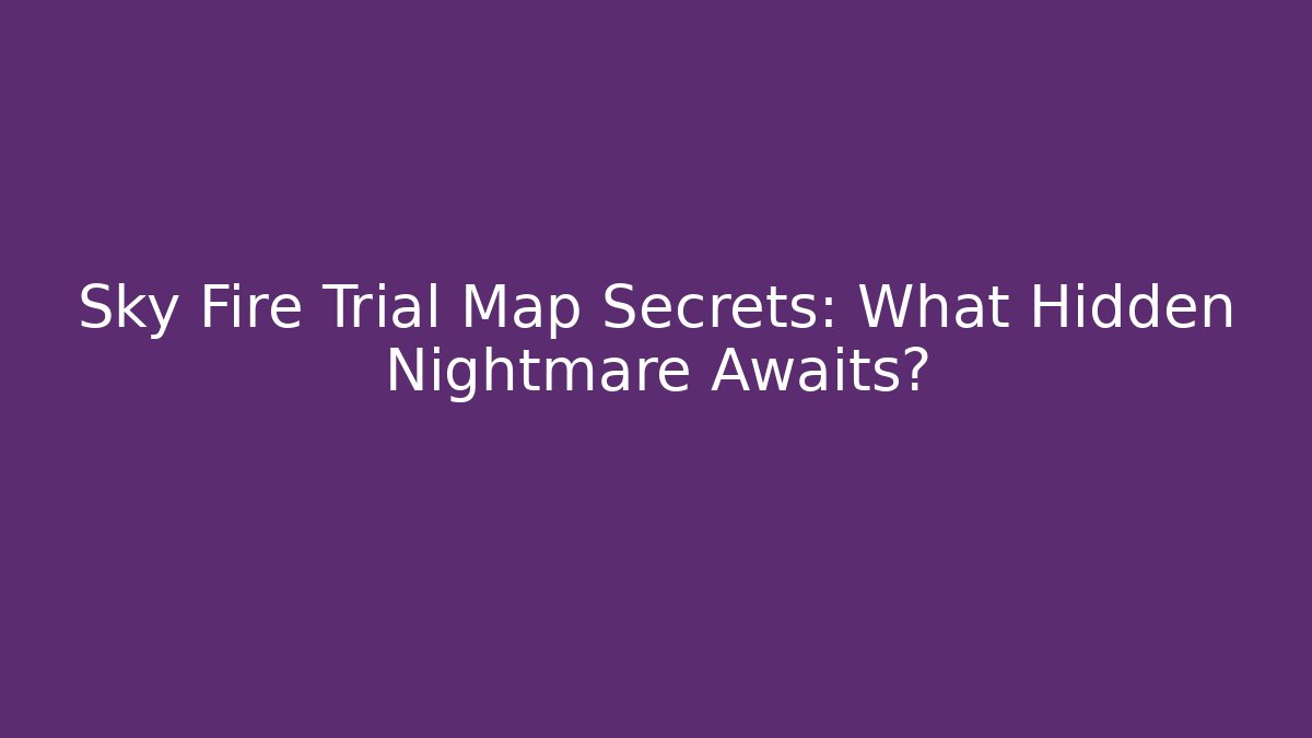Sky Fire Trial Map Secrets: What Hidden Nightmare Awaits? - Método de Aprovação