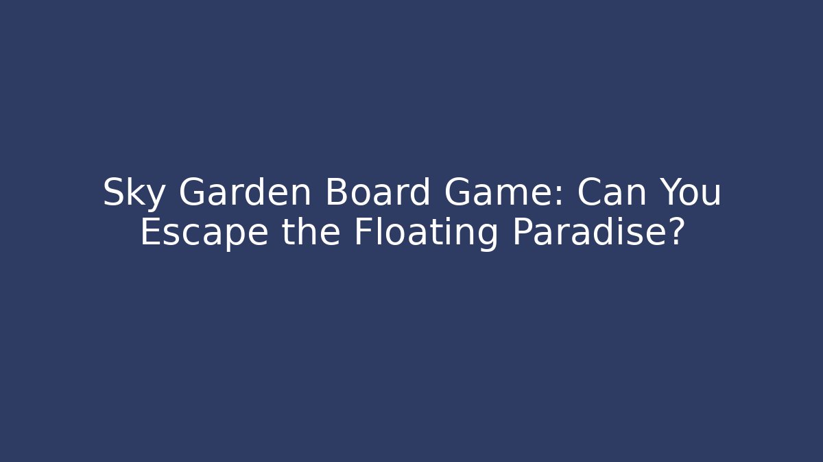 Sky Garden Board Game: Can You Escape the Floating Paradise?