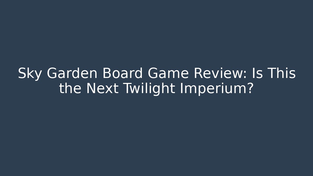Sky Garden Board Game Review: Is This the Next Twilight Imperium?