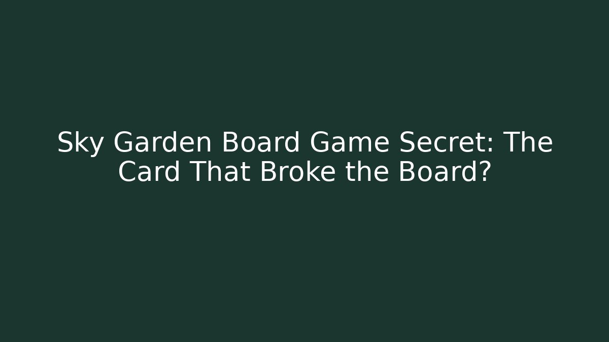 Sky Garden Board Game Secret: The Card That Broke the Board?