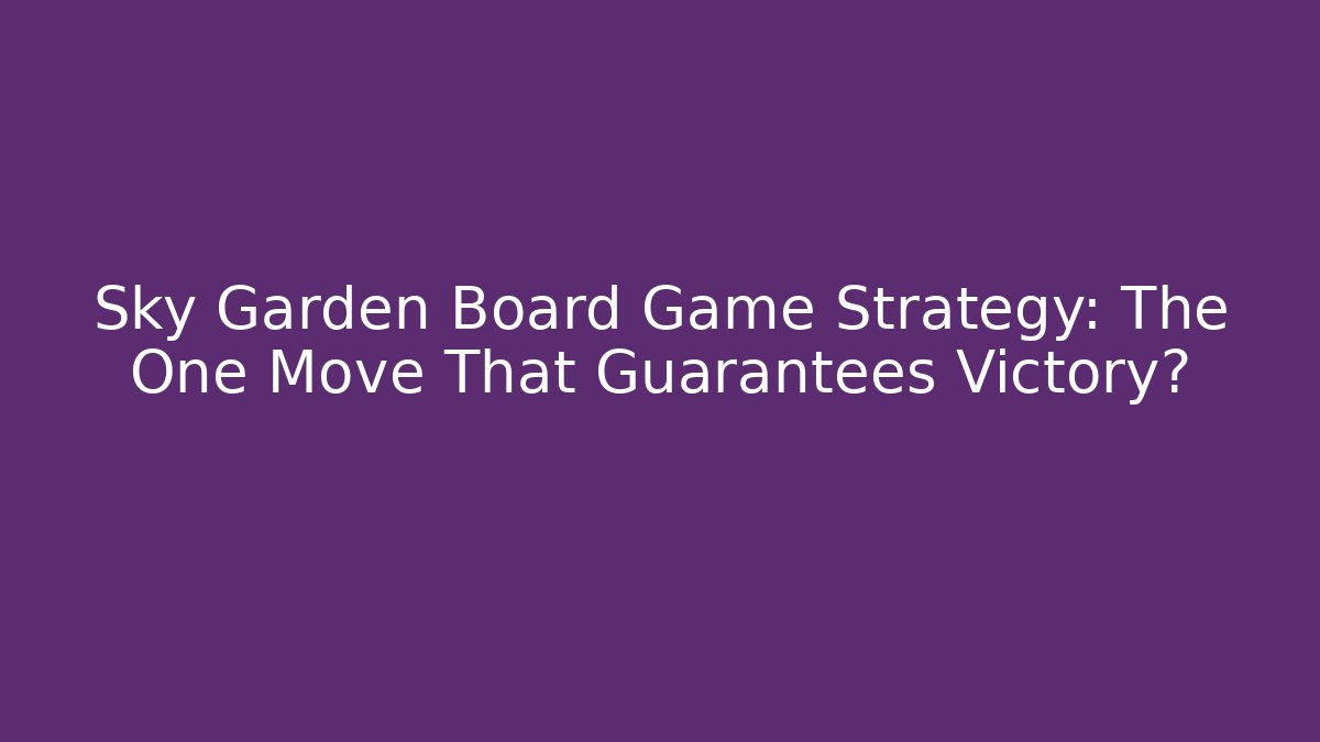 Sky Garden Board Game Strategy: The One Move That Guarantees Victory?