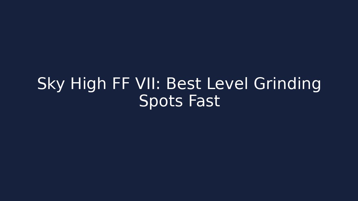 Sky High FF VII: Best Level Grinding Spots Fast