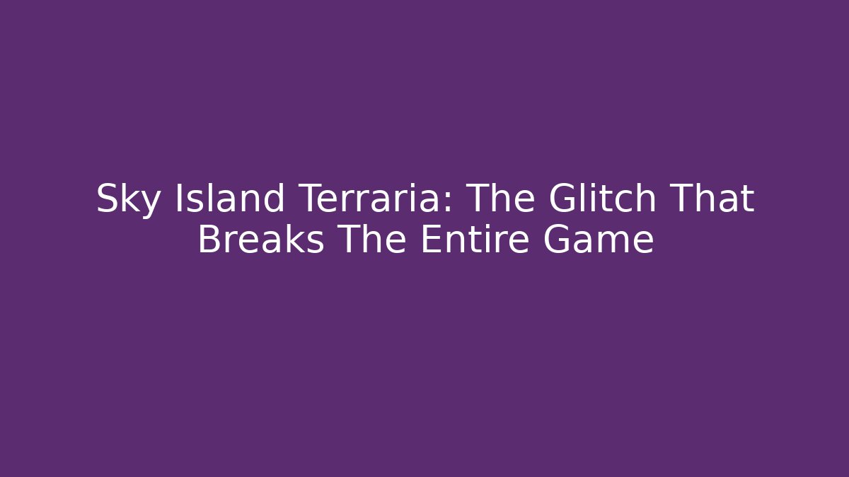 Sky Island Terraria: The Glitch That Breaks The Entire Game