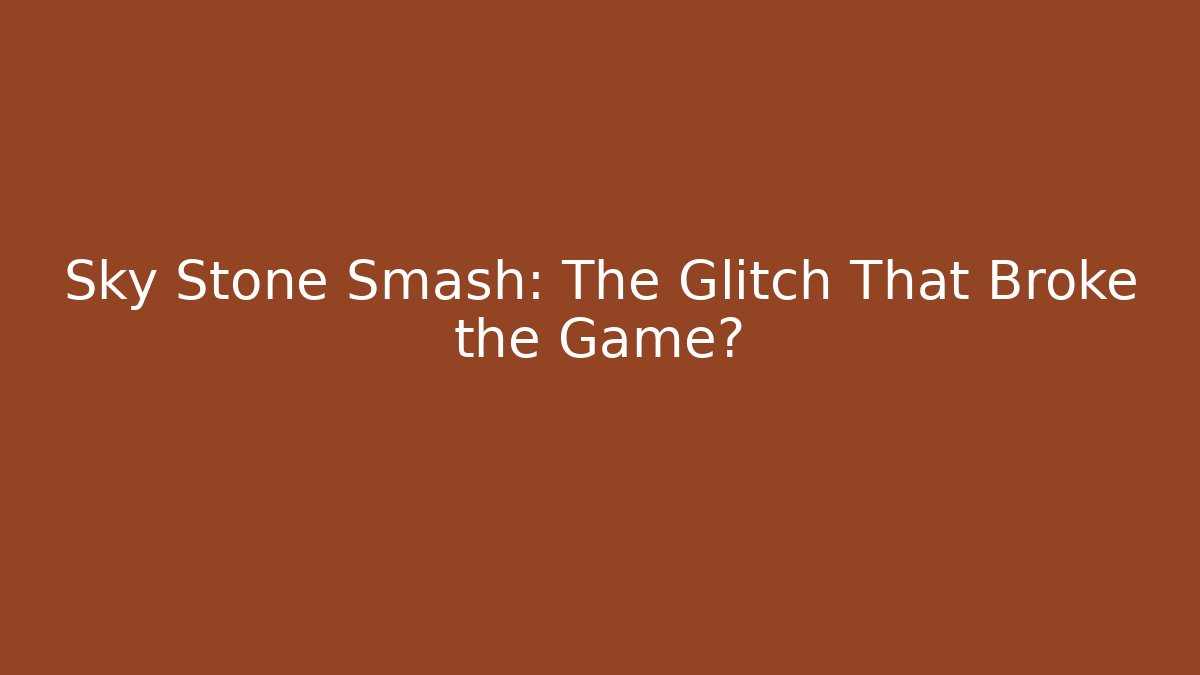 Sky Stone Smash: The Glitch That Broke the Game?