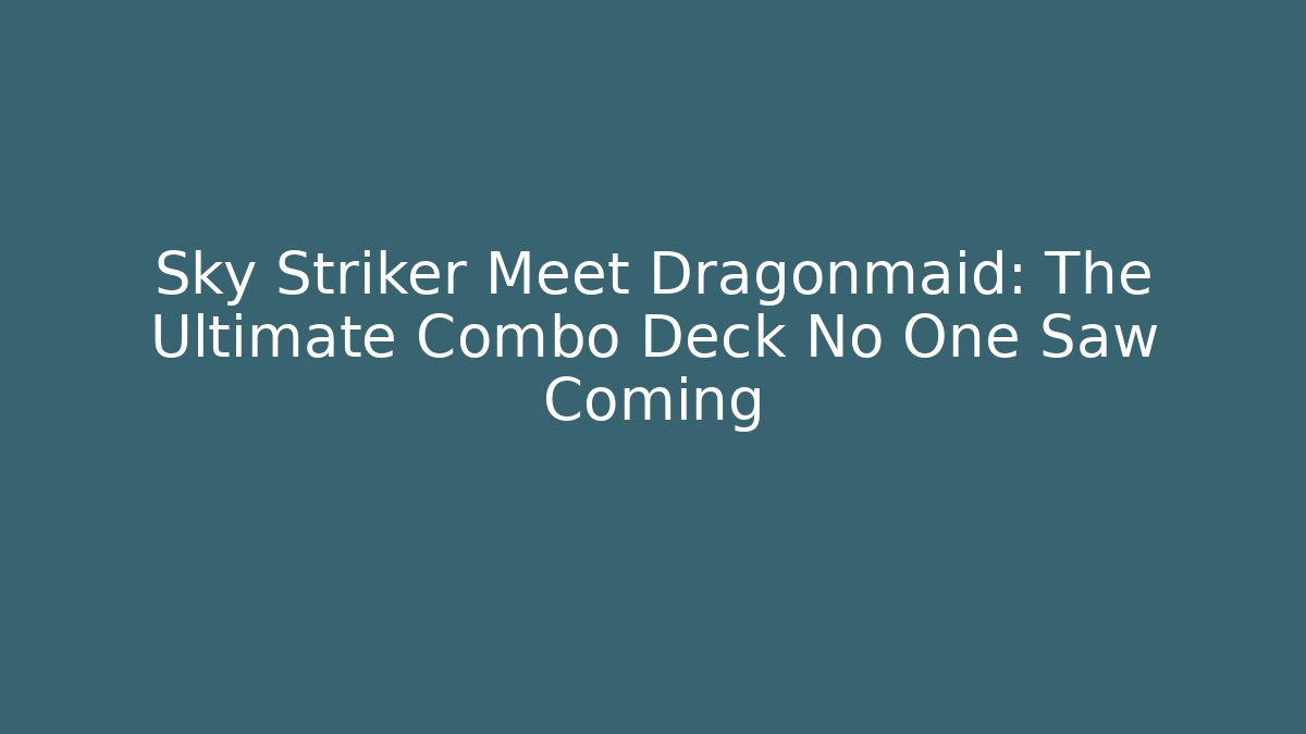 Sky Striker Meet Dragonmaid: The Ultimate Combo Deck No One Saw Coming