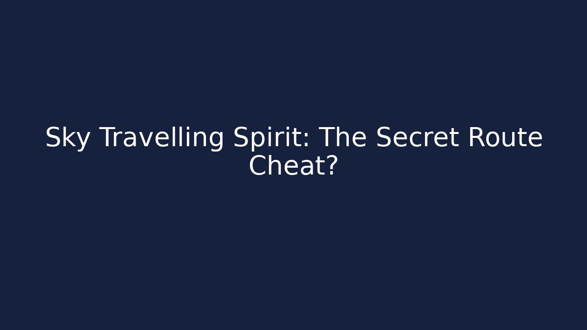Sky Travelling Spirit: The Secret Route Cheat?