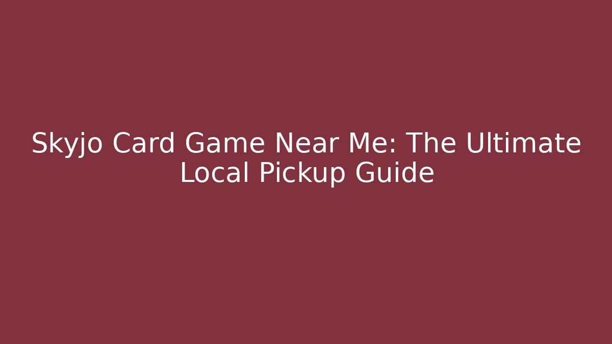Skyjo Card Game Near Me: The Ultimate Local Pickup Guide