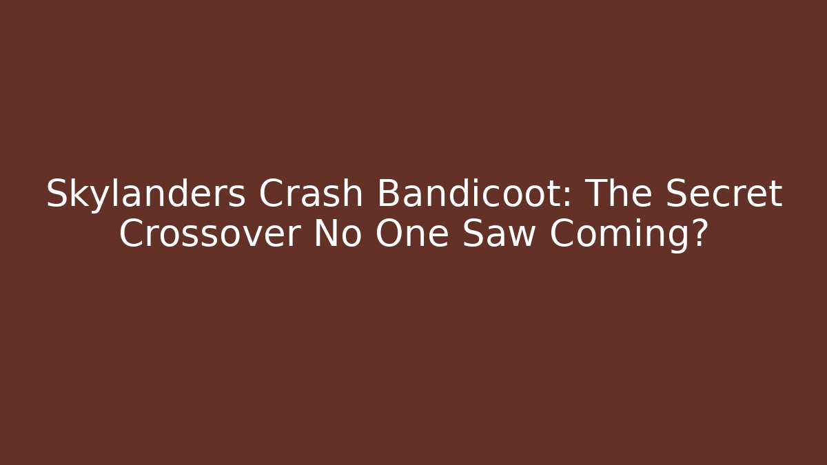 Skylanders Crash Bandicoot: The Secret Crossover No One Saw Coming?