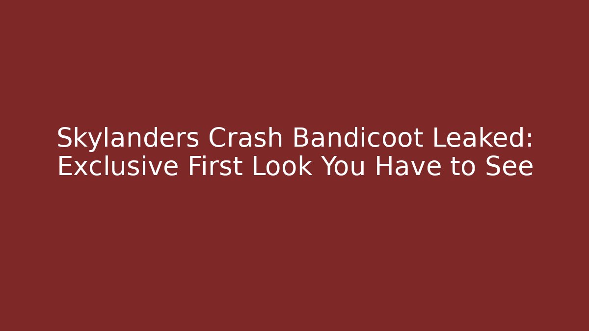 Skylanders Crash Bandicoot Leaked: Exclusive First Look You Have to See - Método de Aprovação