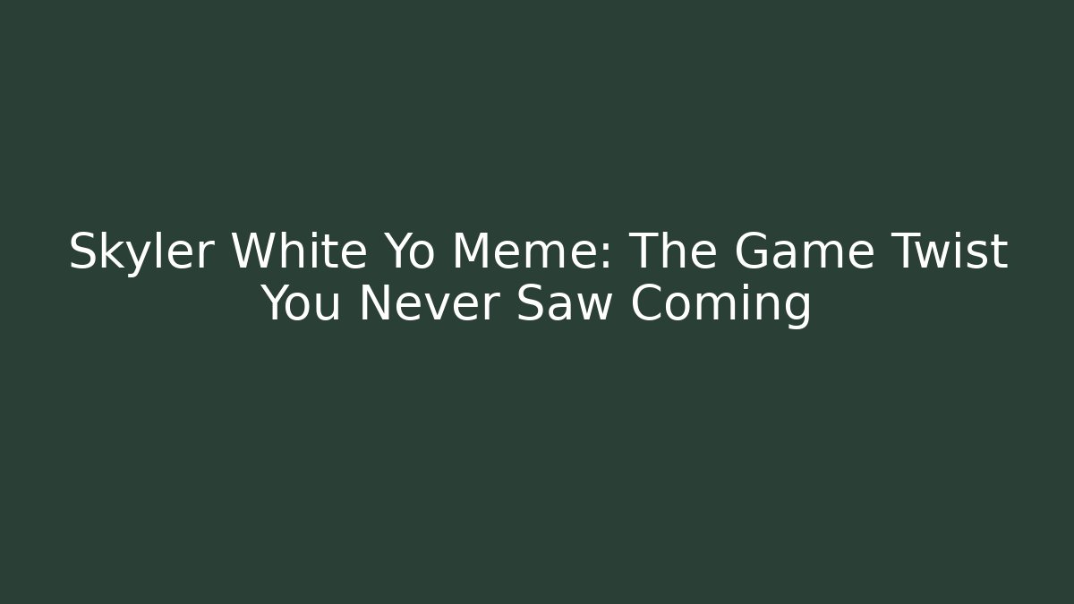 Skyler White Yo Meme: The Game Twist You Never Saw Coming