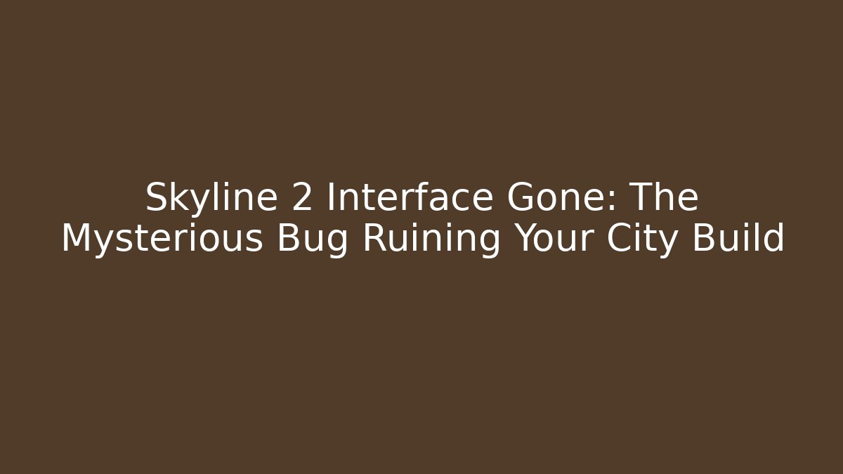 Skyline 2 Interface Gone: The Mysterious Bug Ruining Your City Build