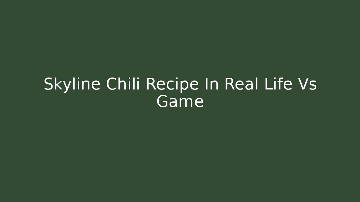 Skyline Chili Recipe In Real Life Vs Game