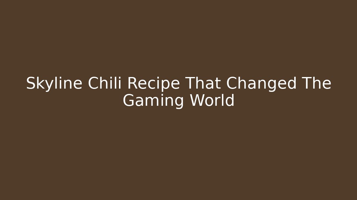 Skyline Chili Recipe That Changed The Gaming World