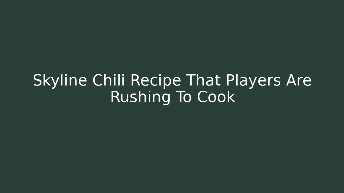 Skyline Chili Recipe That Players Are Rushing To Cook