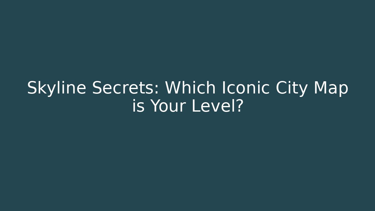Skyline Secrets: Which Iconic City Map is Your Level?