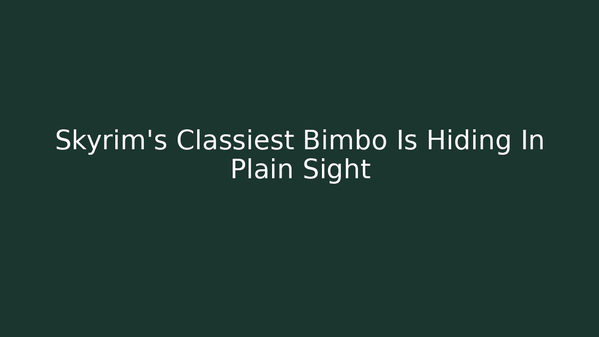 Skyrim's Classiest Bimbo Is Hiding In Plain Sight