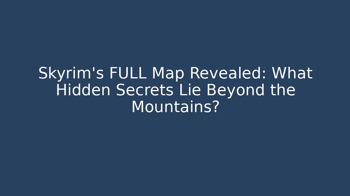 Skyrim's FULL Map Revealed: What Hidden Secrets Lie Beyond the Mountains?