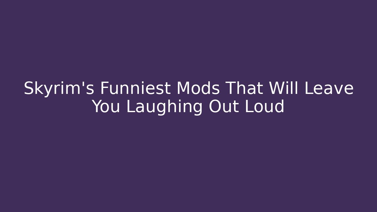 Skyrim's Funniest Mods That Will Leave You Laughing Out Loud
