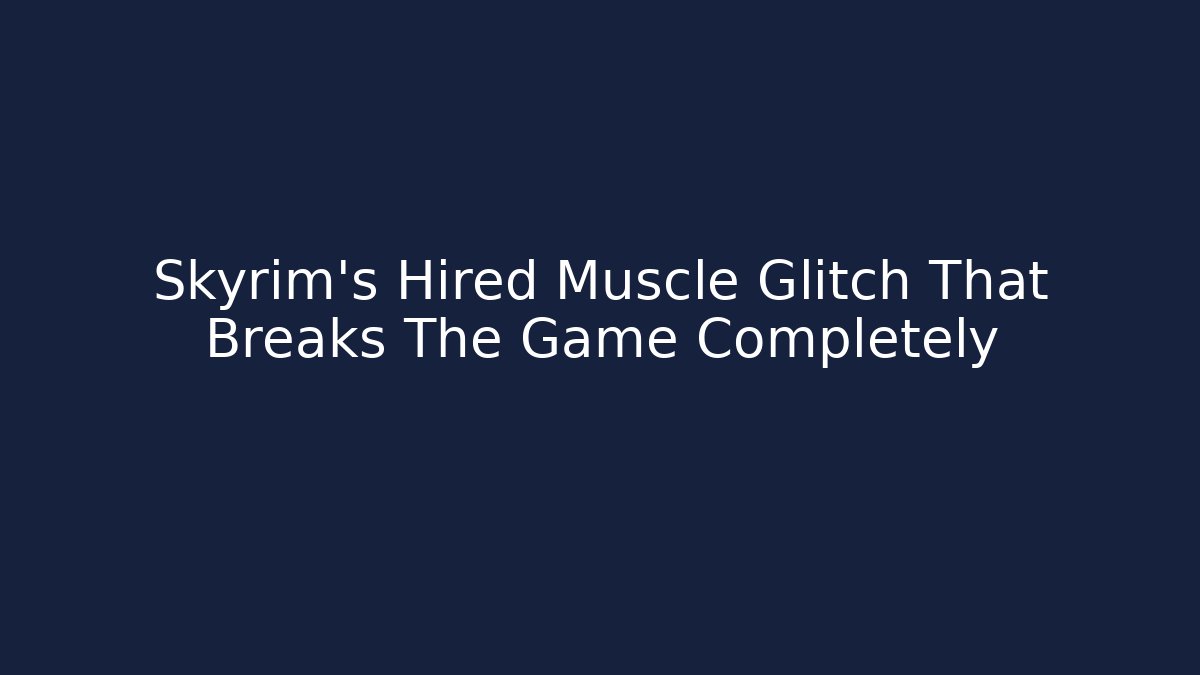 Skyrim's Hired Muscle Glitch That Breaks The Game Completely