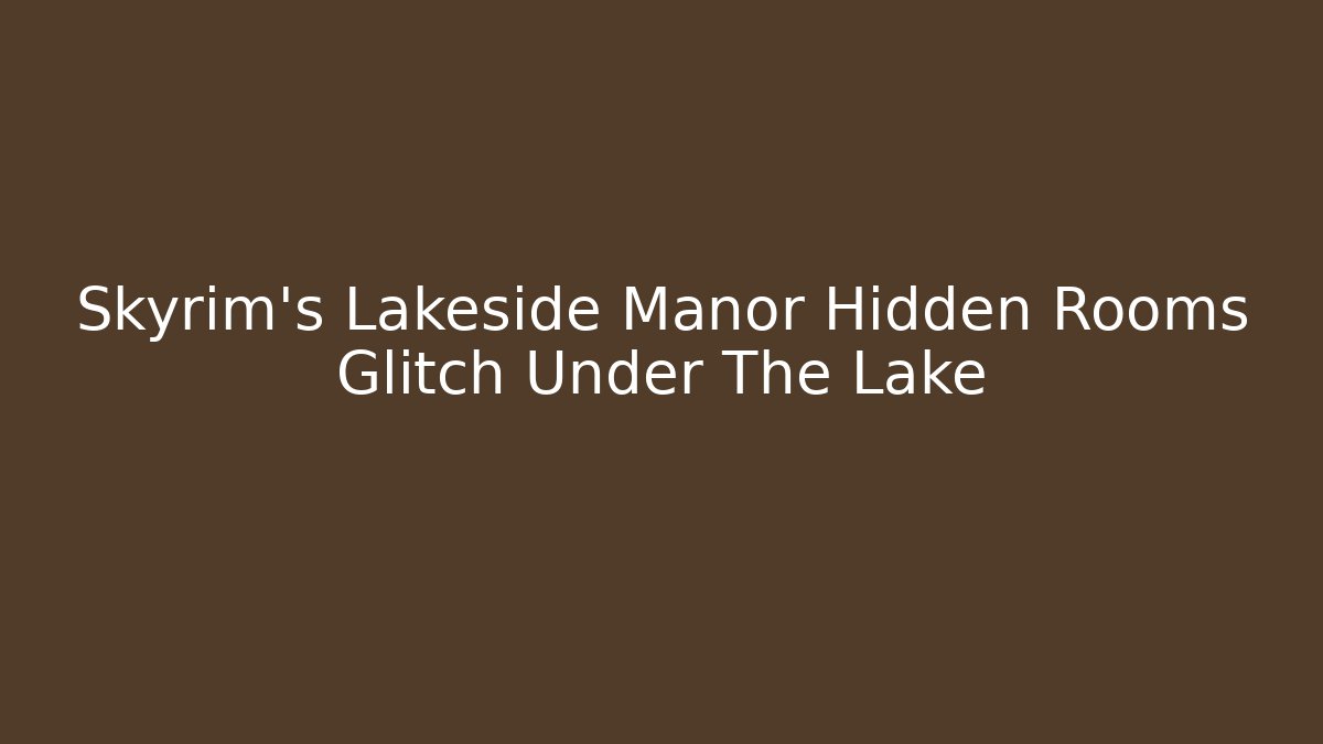 Skyrim's Lakeside Manor Hidden Rooms Glitch Under The Lake