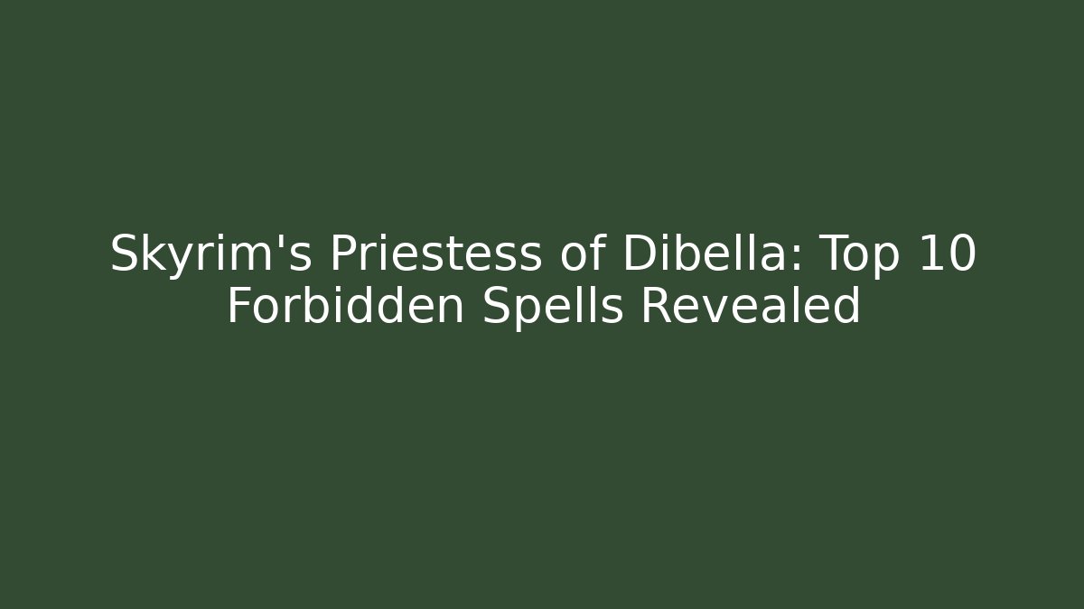 Skyrim's Priestess of Dibella: Top 10 Forbidden Spells Revealed