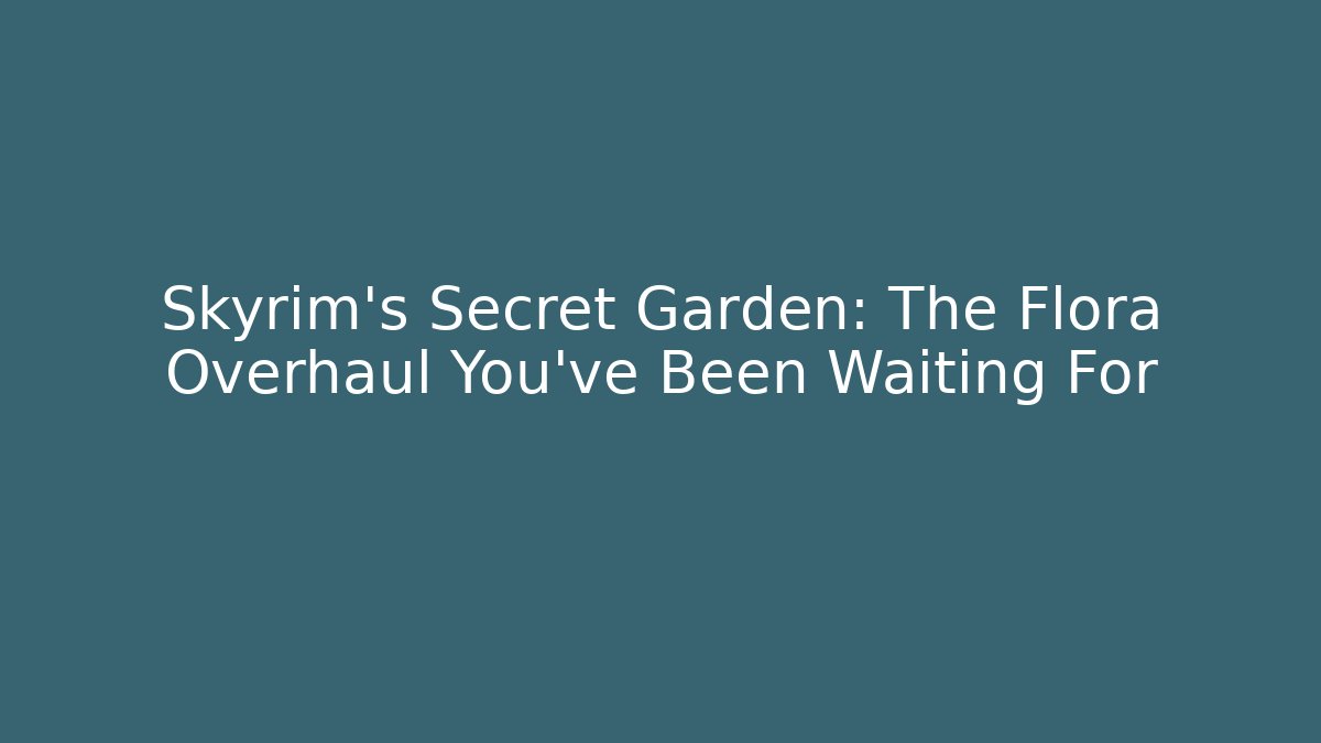 Skyrim's Secret Garden: The Flora Overhaul You've Been Waiting For