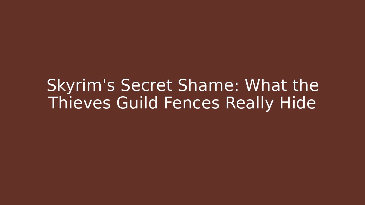 Skyrim's Secret Shame: What the Thieves Guild Fences Really Hide