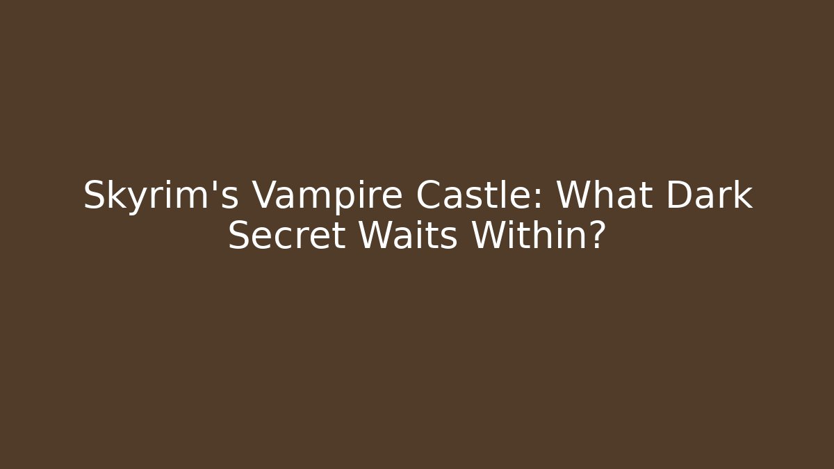 Skyrim's Vampire Castle: What Dark Secret Waits Within?