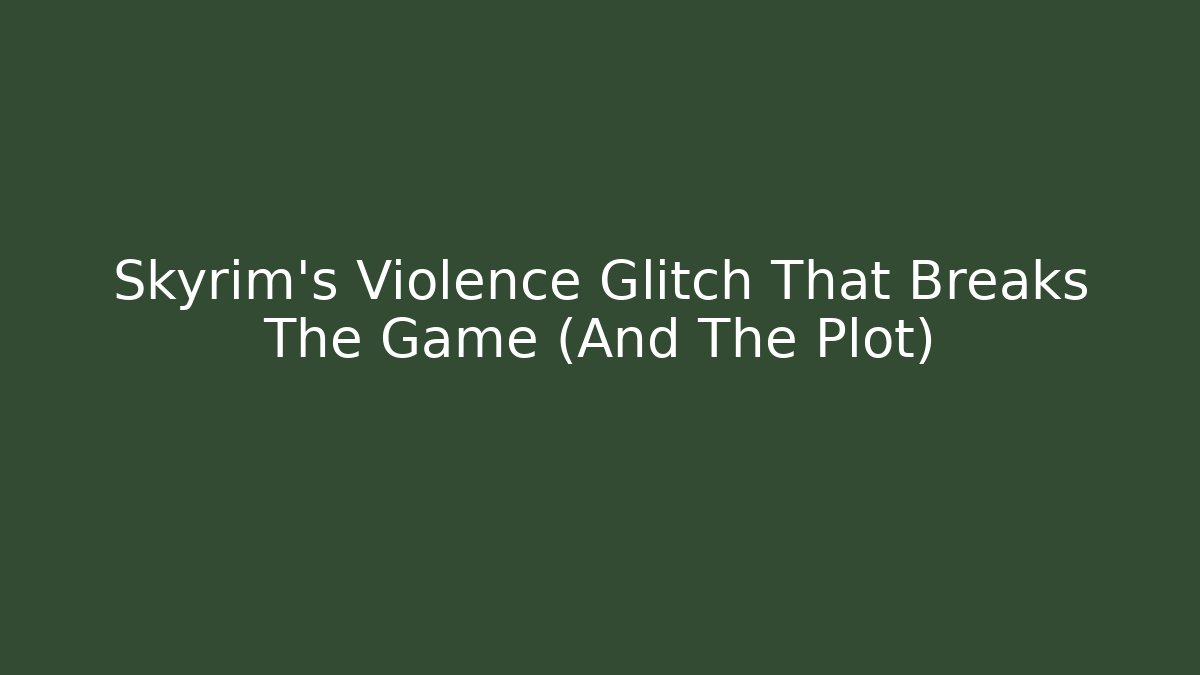 Skyrim's Violence Glitch That Breaks The Game (And The Plot)