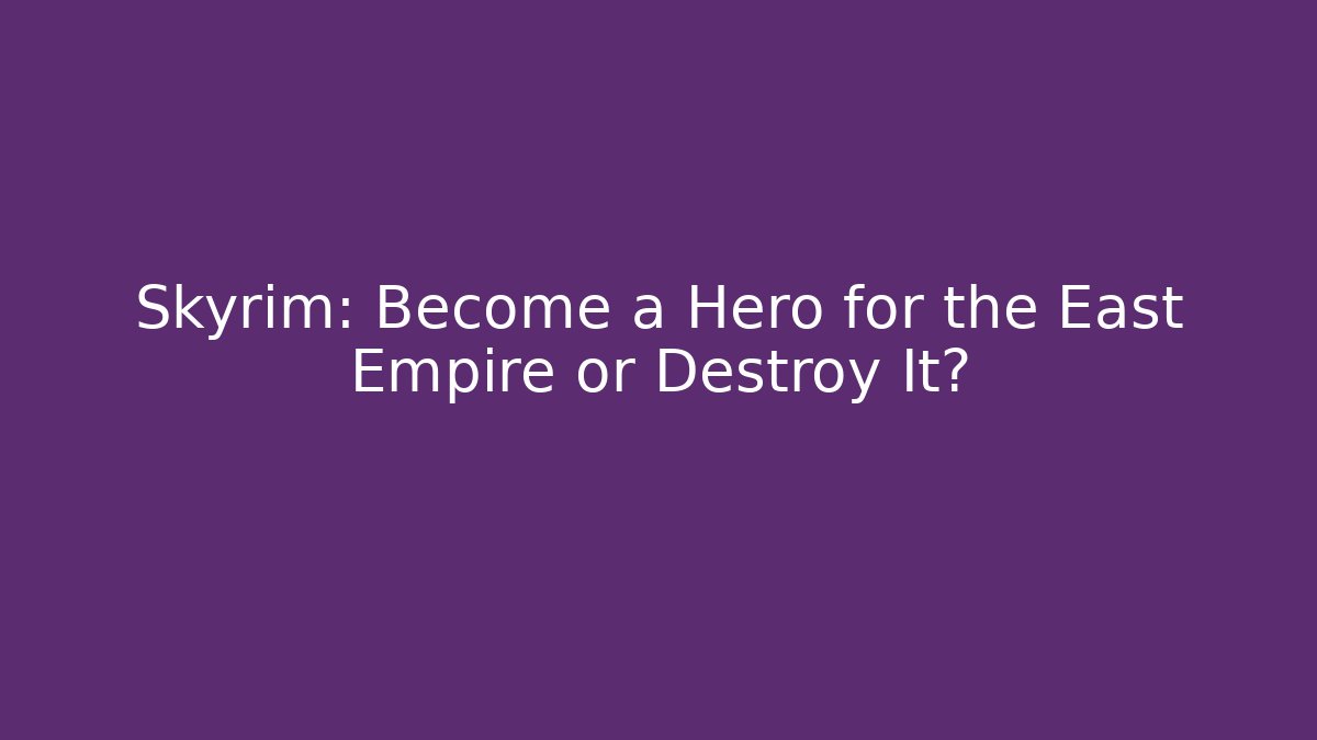 Skyrim: Become a Hero for the East Empire or Destroy It?
