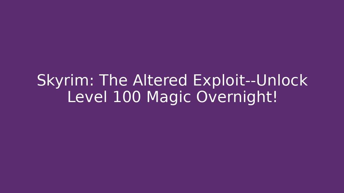 Skyrim: The Altered Exploit—Unlock Level 100 Magic Overnight! - Método de Aprovação