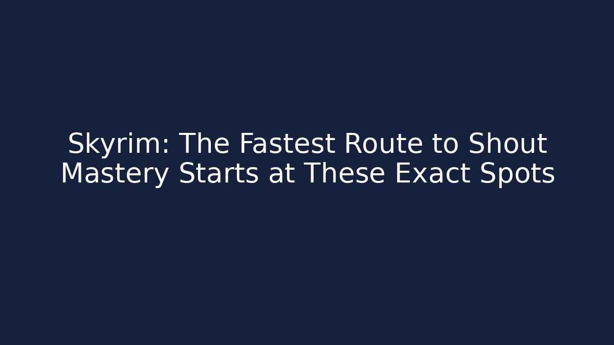 Skyrim: The Fastest Route to Shout Mastery Starts at These Exact Spots