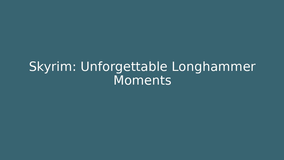 Skyrim: Unforgettable Longhammer Moments