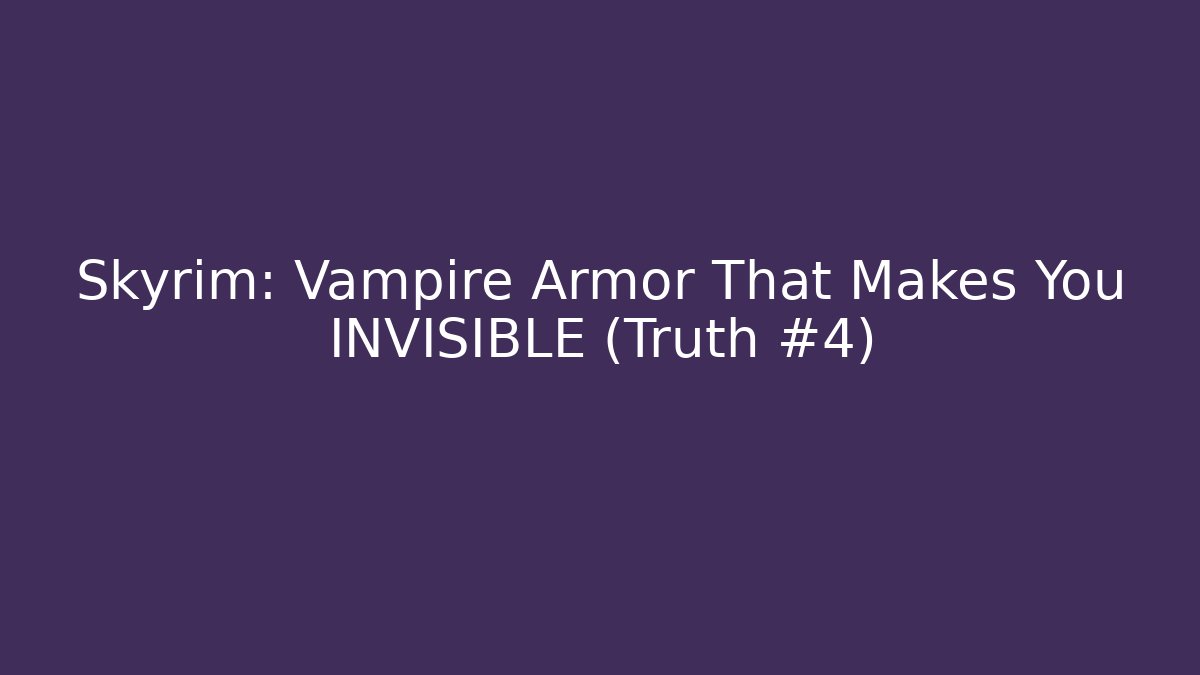 Skyrim: Vampire Armor That Makes You INVISIBLE (Truth #4)
