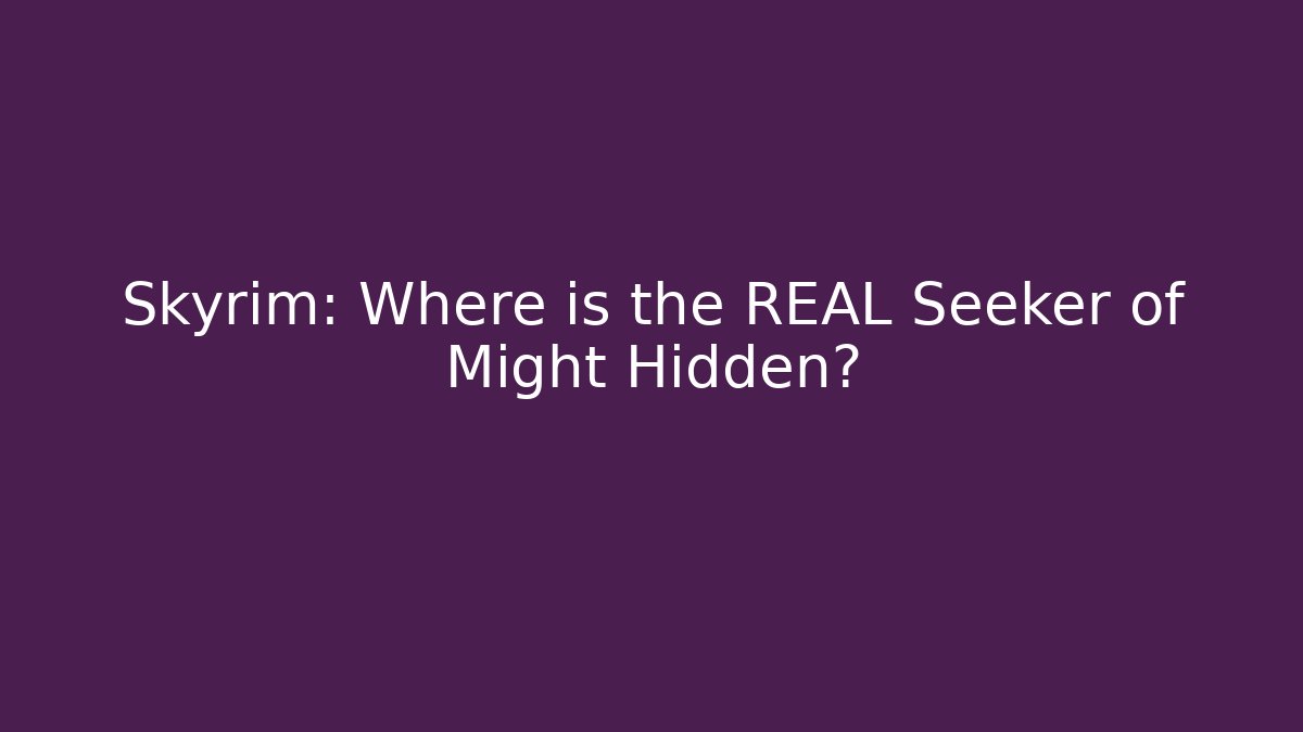 Skyrim: Where is the REAL Seeker of Might Hidden?