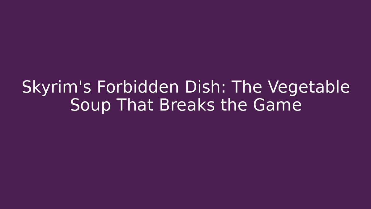 Skyrim’s Forbidden Dish: The Vegetable Soup That Breaks the Game