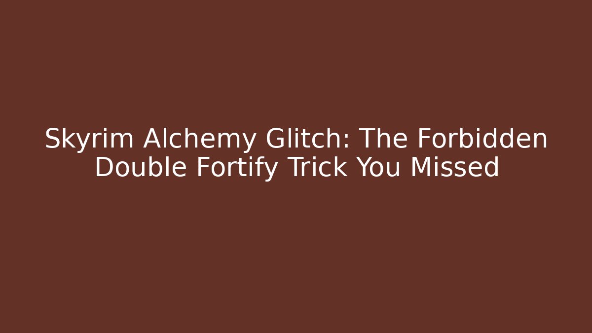 Skyrim Alchemy Glitch: The Forbidden Double Fortify Trick You Missed