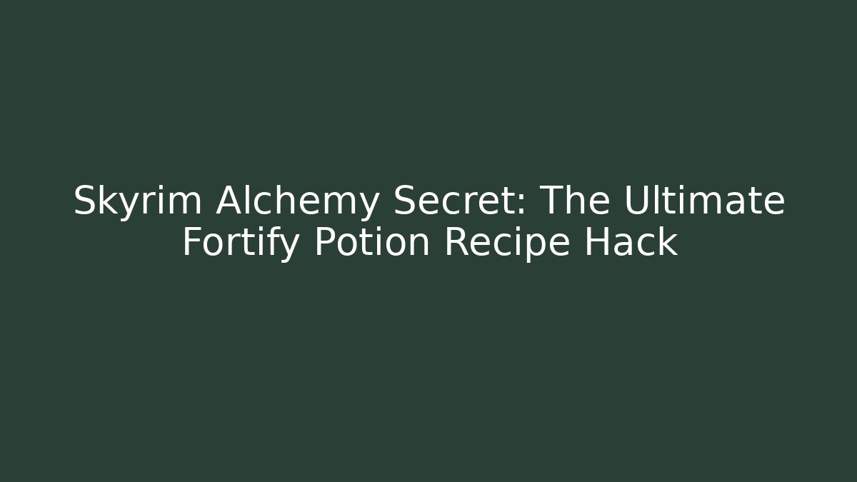 Skyrim Alchemy Secret: The Ultimate Fortify Potion Recipe Hack