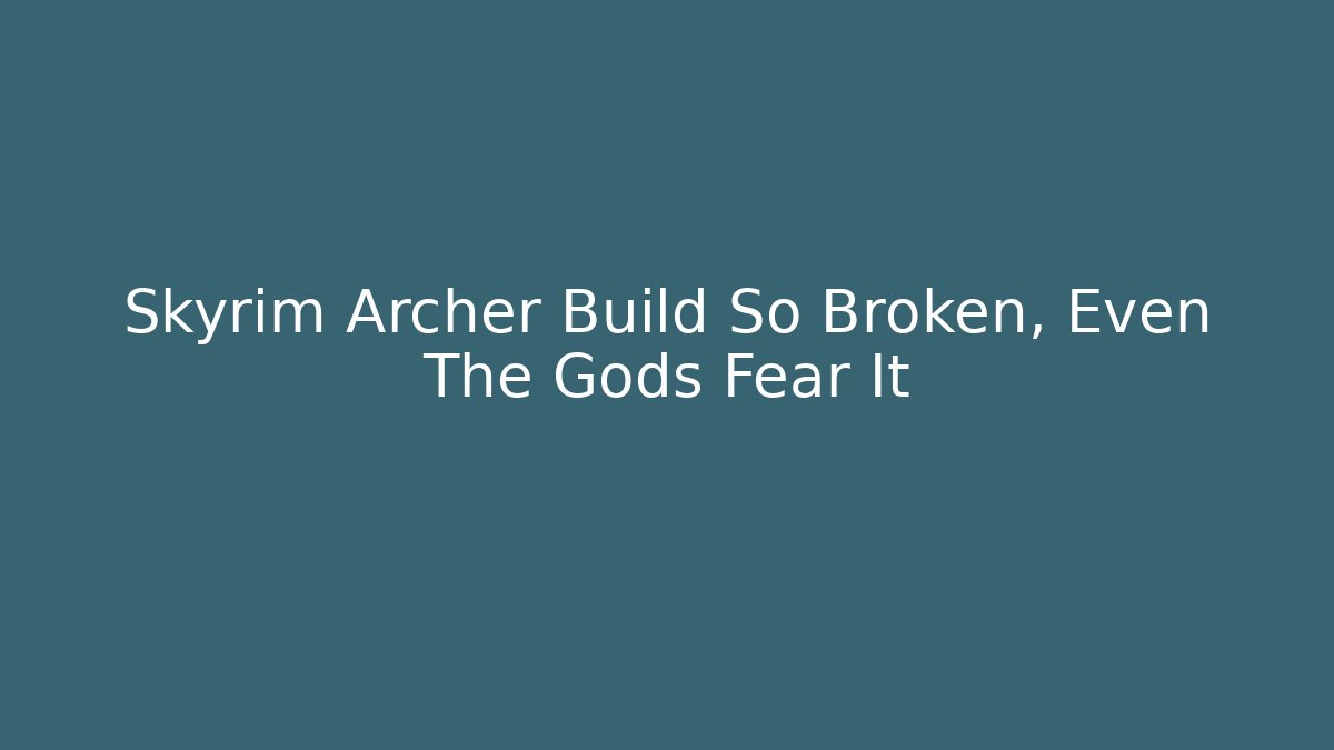 Skyrim Archer Build So Broken, Even The Gods Fear It