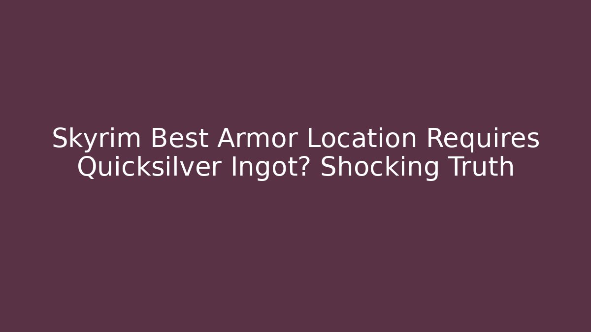 Skyrim Best Armor Location Requires Quicksilver Ingot? Shocking Truth