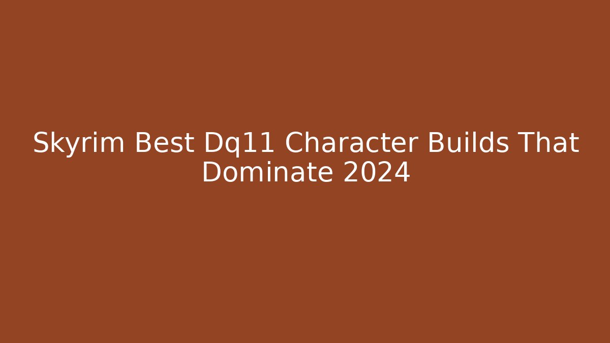 Skyrim Best Dq11 Character Builds That Dominate 2024